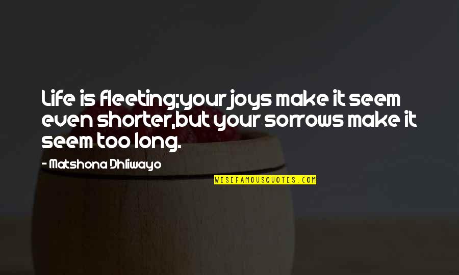 Shorter Quotes By Matshona Dhliwayo: Life is fleeting;your joys make it seem even