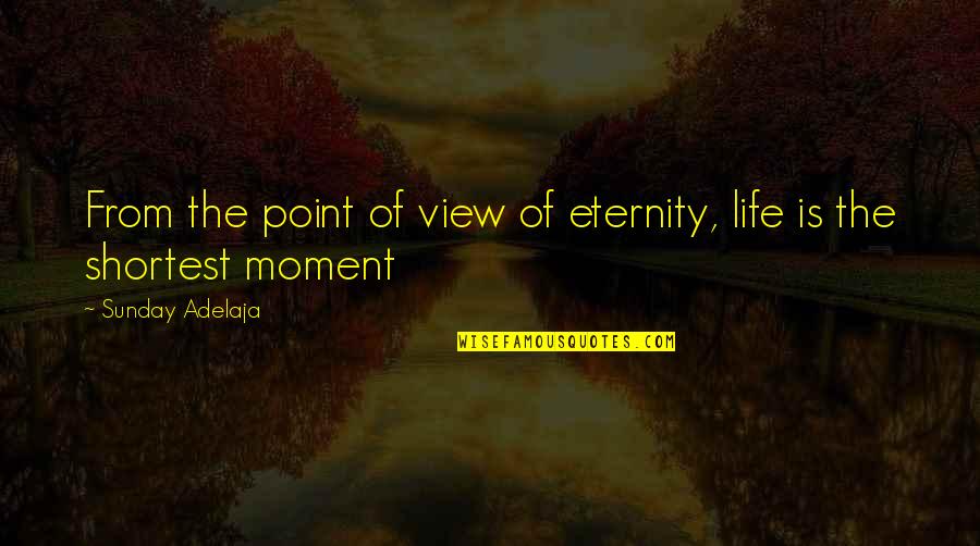 Shortest Life Quotes By Sunday Adelaja: From the point of view of eternity, life
