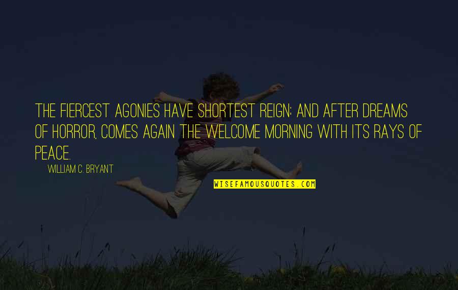 Shortest Peace Quotes By William C. Bryant: The fiercest agonies have shortest reign; And after Shortest Peace Quotes By William C. Bryant: The fiercest agonies have shortest reign; And after