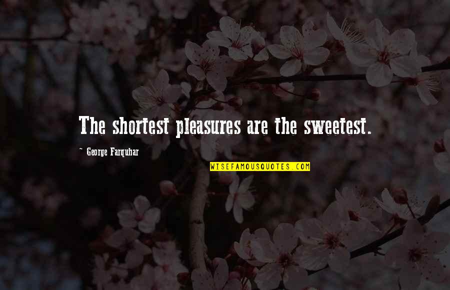 Shortest Quotes By George Farquhar: The shortest pleasures are the sweetest.