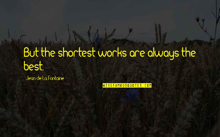 Shortest Quotes By Jean De La Fontaine: But the shortest works are always the best.