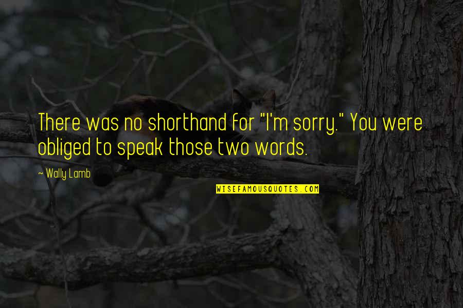 Shorthand Quotes By Wally Lamb: There was no shorthand for "I'm sorry." You