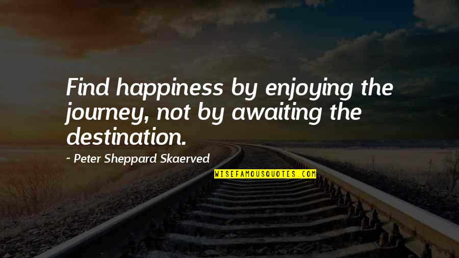 Shorthanded Def Quotes By Peter Sheppard Skaerved: Find happiness by enjoying the journey, not by
