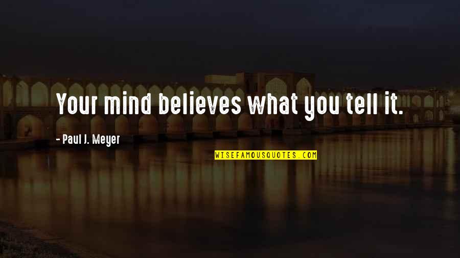 Shortlidge Academy Quotes By Paul J. Meyer: Your mind believes what you tell it.