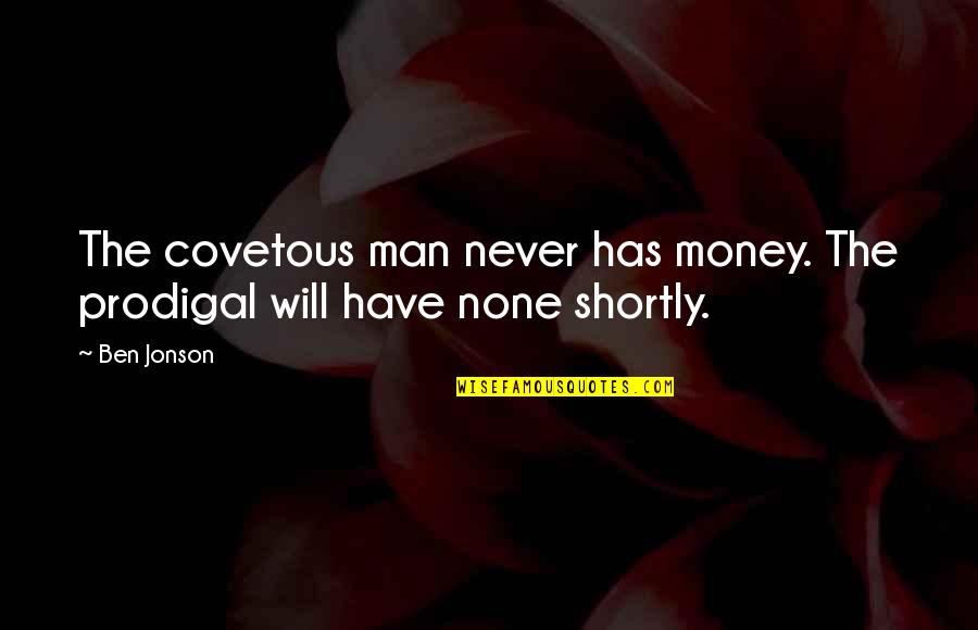 Shortly Quotes By Ben Jonson: The covetous man never has money. The prodigal