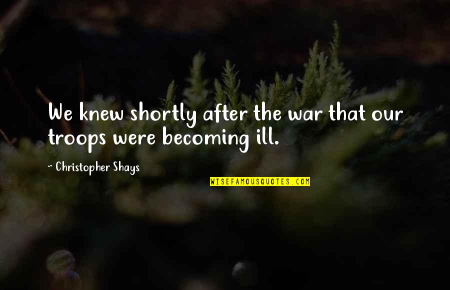 Shortly Quotes By Christopher Shays: We knew shortly after the war that our