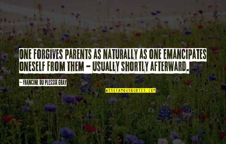 Shortly Quotes By Francine Du Plessix Gray: One forgives parents as naturally as one emancipates