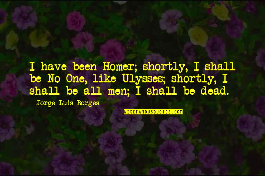 Shortly Quotes By Jorge Luis Borges: I have been Homer; shortly, I shall be