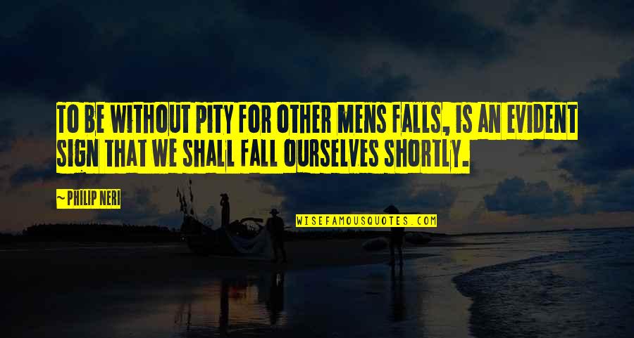 Shortly Quotes By Philip Neri: To be without pity for other mens falls,