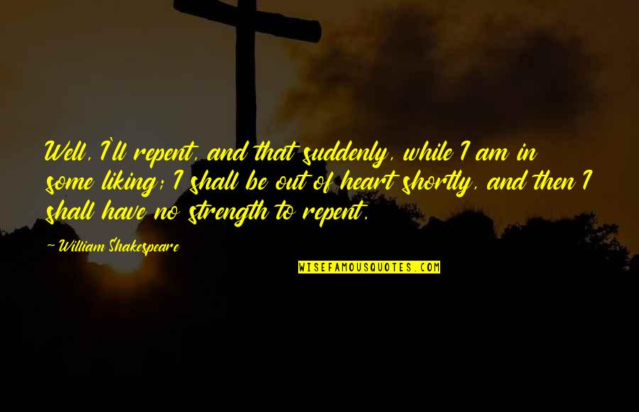 Shortly Quotes By William Shakespeare: Well, I'll repent, and that suddenly, while I