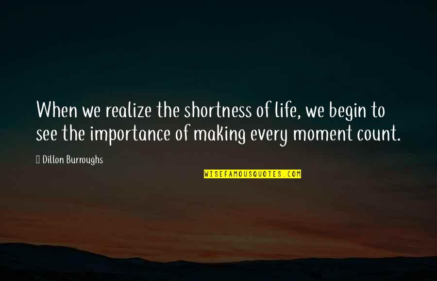 Shortness Of Life Quotes By Dillon Burroughs: When we realize the shortness of life, we