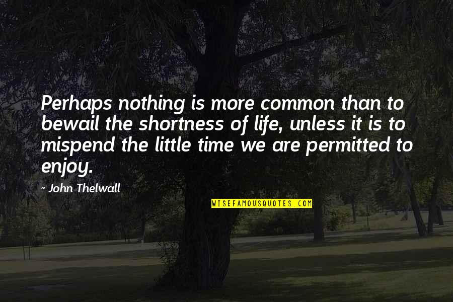 Shortness Of Life Quotes By John Thelwall: Perhaps nothing is more common than to bewail