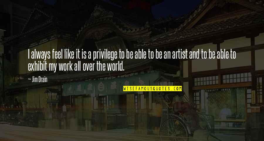 Shortpants Quotes By Jim Drain: I always feel like it is a privilege Shortpants Quotes By Jim Drain: I always feel like it is a privilege