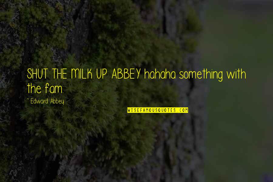 Shortpoem Quotes By Edward Abbey: SHUT THE MILK UP ABBEY hahaha something with