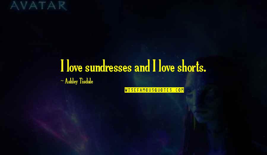 Shorts Quotes By Ashley Tisdale: I love sundresses and I love shorts.