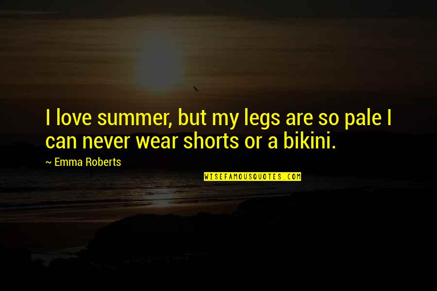 Shorts Quotes By Emma Roberts: I love summer, but my legs are so