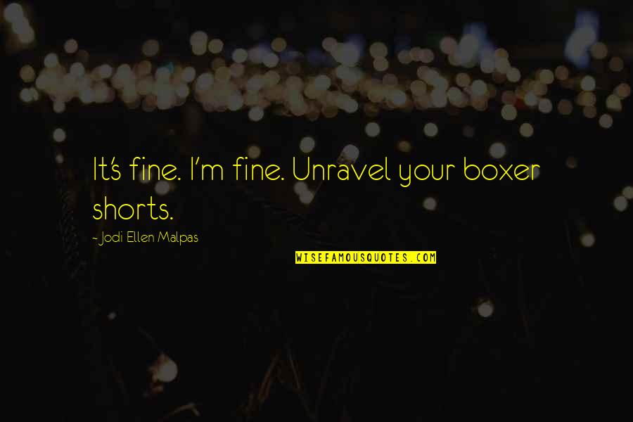 Shorts Quotes By Jodi Ellen Malpas: It's fine. I'm fine. Unravel your boxer shorts.