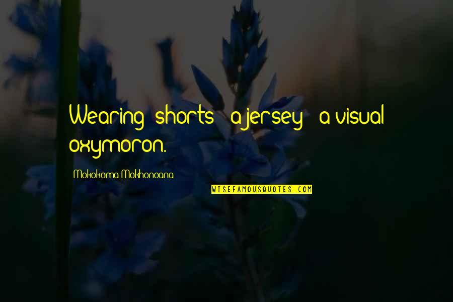 Shorts Quotes By Mokokoma Mokhonoana: Wearing: shorts + a jersey = a visual