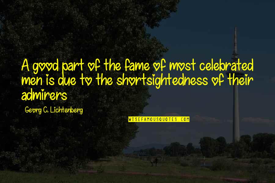 Shortsightedness Quotes By Georg C. Lichtenberg: A good part of the fame of most