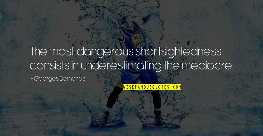 Shortsightedness Quotes By Georges Bernanos: The most dangerous shortsightedness consists in underestimating the