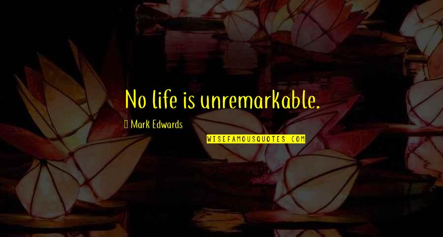 Shorty's Quotes By Mark Edwards: No life is unremarkable. Shorty's Quotes By Mark Edwards: No life is unremarkable.