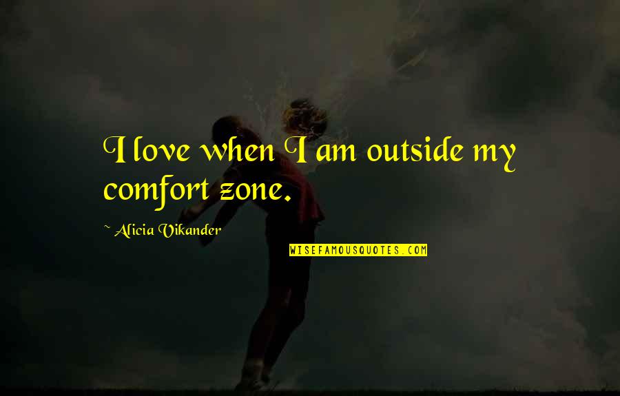 Shoshana Felman Quotes By Alicia Vikander: I love when I am outside my comfort Shoshana Felman Quotes By Alicia Vikander: I love when I am outside my comfort