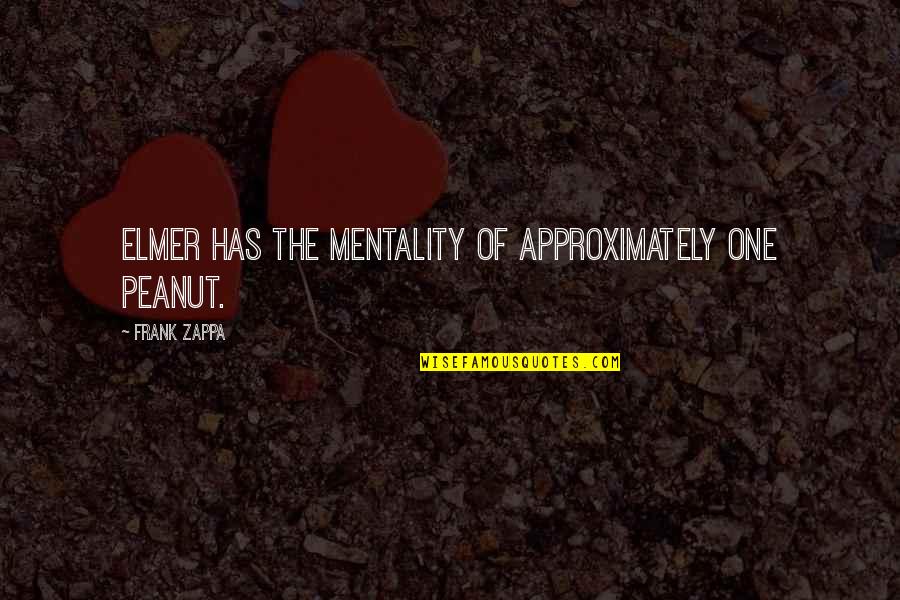 Shoshana Felman Quotes By Frank Zappa: Elmer has the mentality of approximately one peanut. Shoshana Felman Quotes By Frank Zappa: Elmer has the mentality of approximately one peanut.