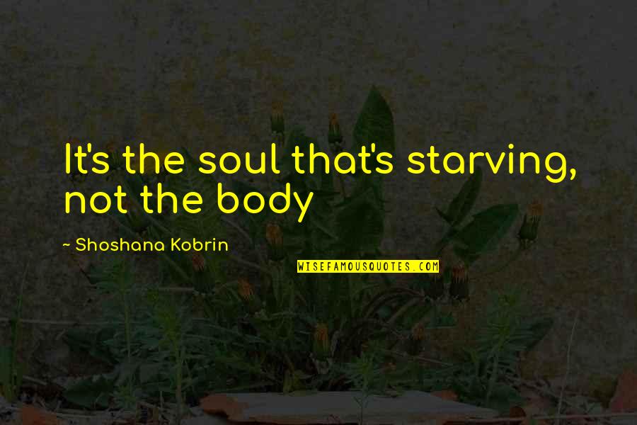 Shoshana Quotes By Shoshana Kobrin: It's the soul that's starving, not the body