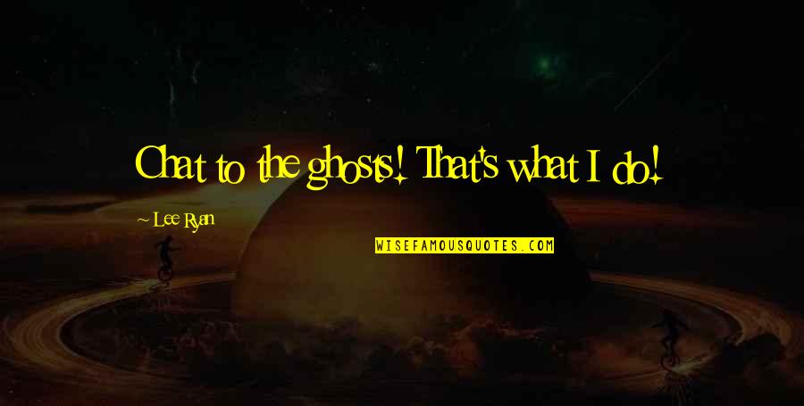 Shoshana Ungerleider Quotes By Lee Ryan: Chat to the ghosts! That's what I do!