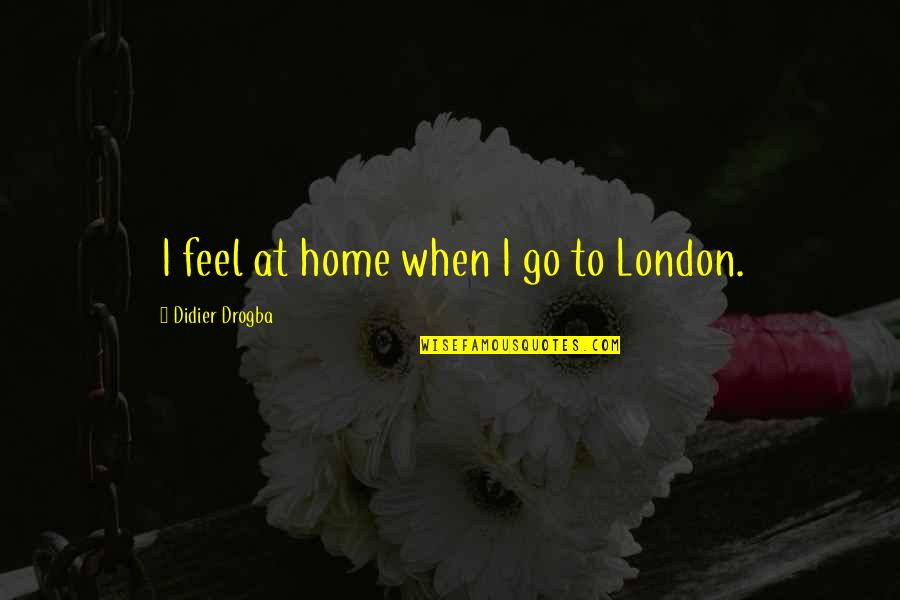 Shoshana Wayans Quotes By Didier Drogba: I feel at home when I go to Shoshana Wayans Quotes By Didier Drogba: I feel at home when I go to