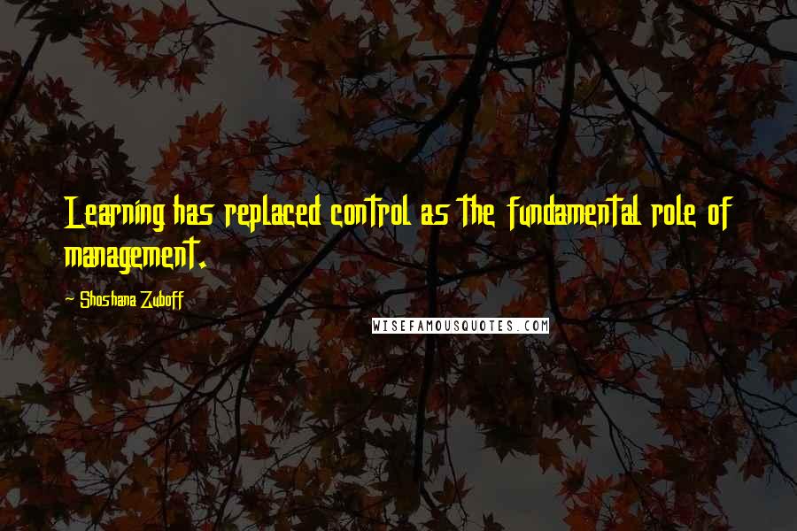Shoshana Zuboff quotes: Learning has replaced control as the fundamental role of management.