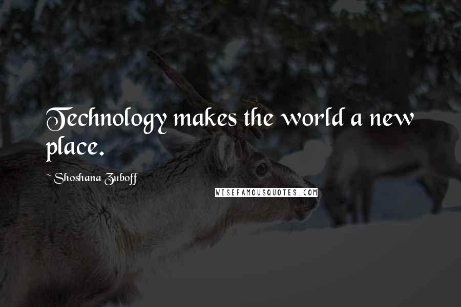 Shoshana Zuboff quotes: Technology makes the world a new place.