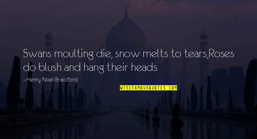 Shoshanna Shapiro Quotes By Henry Noel Brailsford: Swans moulting die, snow melts to tears,Roses do Shoshanna Shapiro Quotes By Henry Noel Brailsford: Swans moulting die, snow melts to tears,Roses do