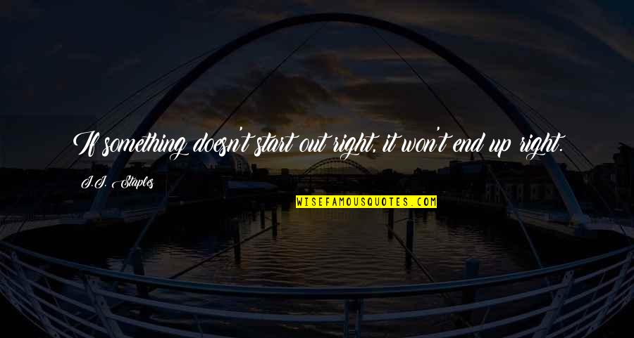 Shoshanna Shapiro Quotes By J.J. Staples: If something doesn't start out right, it won't Shoshanna Shapiro Quotes By J.J. Staples: If something doesn't start out right, it won't