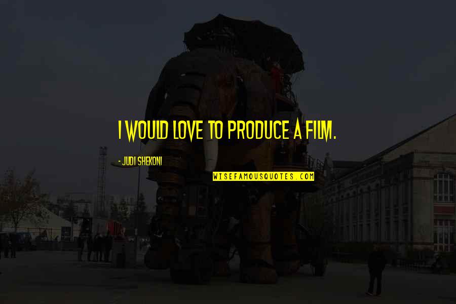 Shoshanna Shapiro Quotes By Judi Shekoni: I would love to produce a film. Shoshanna Shapiro Quotes By Judi Shekoni: I would love to produce a film.