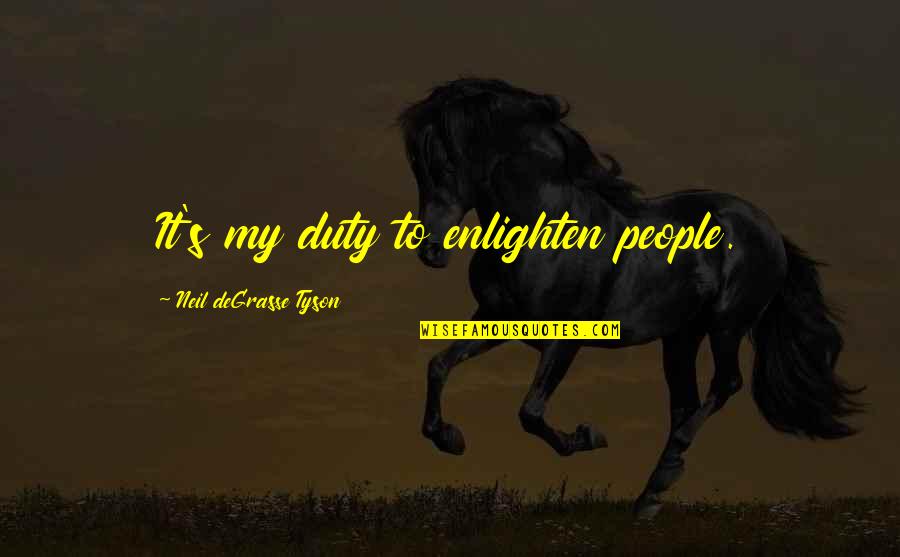 Shoshannah Quotes By Neil DeGrasse Tyson: It's my duty to enlighten people. Shoshannah Quotes By Neil DeGrasse Tyson: It's my duty to enlighten people.