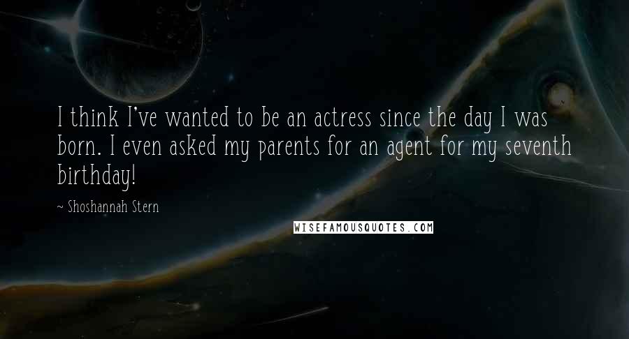 Shoshannah Stern quotes: I think I've wanted to be an actress since the day I was born. I even asked my parents for an agent for my seventh birthday!