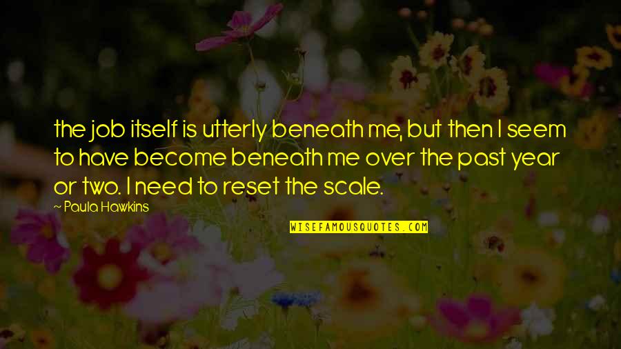 Shoshi Lew Quotes By Paula Hawkins: the job itself is utterly beneath me, but Shoshi Lew Quotes By Paula Hawkins: the job itself is utterly beneath me, but
