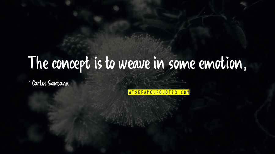 Shoshi Marciano Quotes By Carlos Santana: The concept is to weave in some emotion, Shoshi Marciano Quotes By Carlos Santana: The concept is to weave in some emotion,