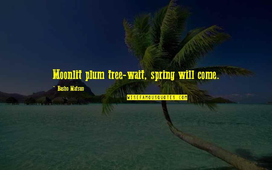 Shoshoni Quotes By Basho Matsuo: Moonlit plum tree-wait, spring will come. Shoshoni Quotes By Basho Matsuo: Moonlit plum tree-wait, spring will come.