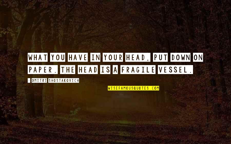 Shostakovich Quotes By Dmitri Shostakovich: What you have in your head, put down Shostakovich Quotes By Dmitri Shostakovich: What you have in your head, put down