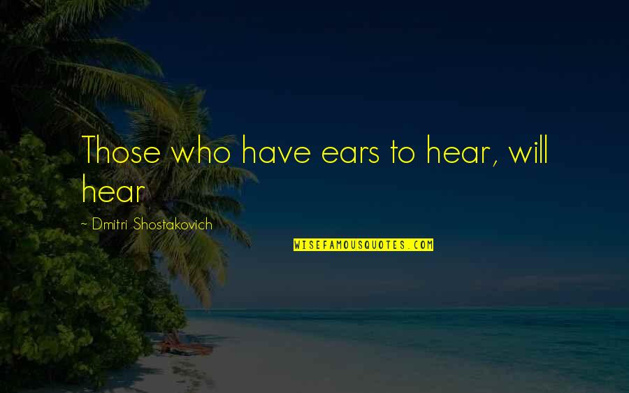 Shostakovich Quotes By Dmitri Shostakovich: Those who have ears to hear, will hear