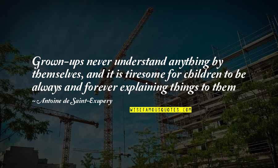 Shosuke Haraguchi Quotes By Antoine De Saint-Exupery: Grown-ups never understand anything by themselves, and it Shosuke Haraguchi Quotes By Antoine De Saint-Exupery: Grown-ups never understand anything by themselves, and it