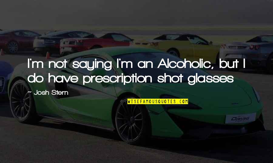 Shot Glasses Quotes By Josh Stern: I'm not saying I'm an Alcoholic, but I