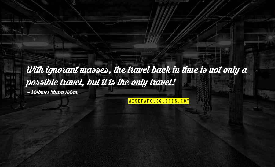 Shot Glasses Quotes By Mehmet Murat Ildan: With ignorant masses, the travel back in time