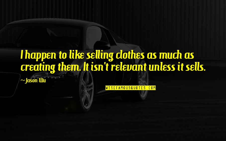 Shot Myself Quotes By Jason Wu: I happen to like selling clothes as much