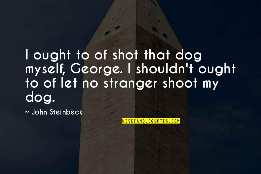 Shot Myself Quotes By John Steinbeck: I ought to of shot that dog myself,