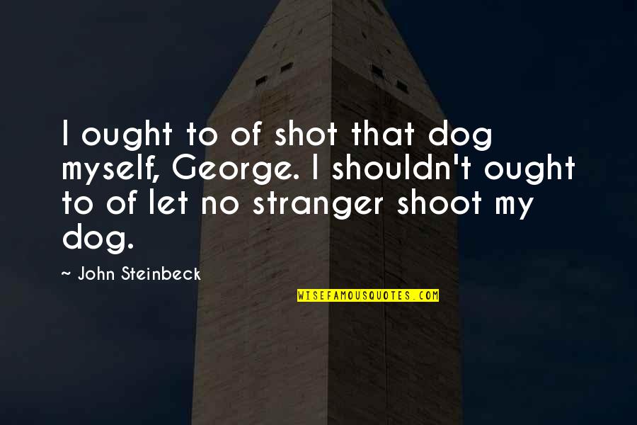 Shot Myself Quotes By John Steinbeck: I ought to of shot that dog myself, Shot Myself Quotes By John Steinbeck: I ought to of shot that dog myself,