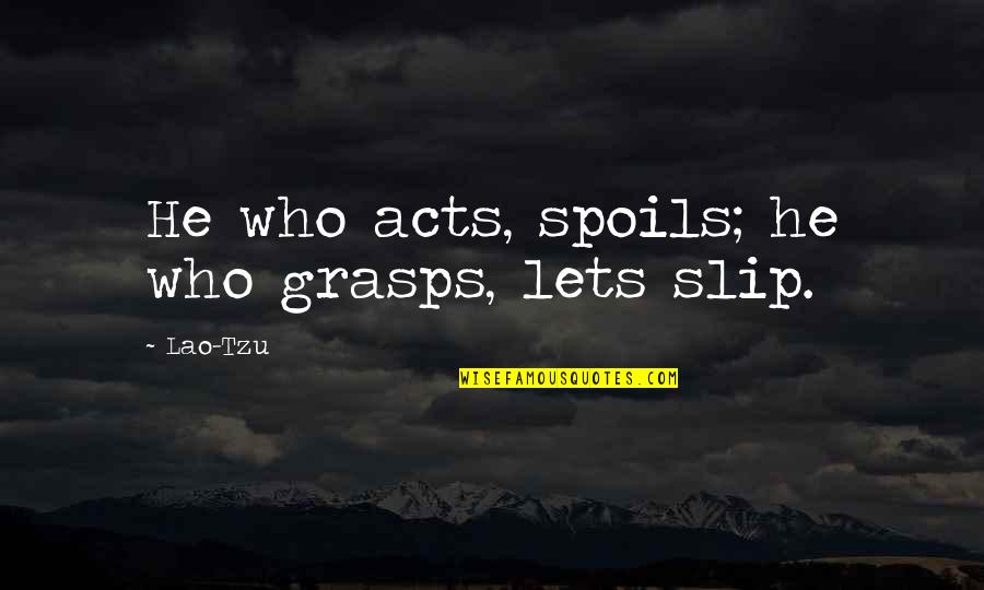 Shot Myself Quotes By Lao-Tzu: He who acts, spoils; he who grasps, lets