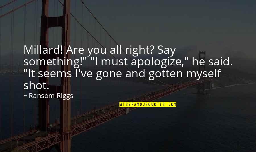 Shot Myself Quotes By Ransom Riggs: Millard! Are you all right? Say something!" "I Shot Myself Quotes By Ransom Riggs: Millard! Are you all right? Say something!" "I